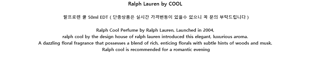 Ralph Lauren by COOL랄프로렌 쿨 50ml EDT ( 단종상품은 실시간 가격변동이 있을수 있으니 꼭 문의 부탁드립니다 )Ralph Cool Perfume by Ralph Lauren, Launched in 2004,ralph cool by the design house of ralph lauren introduced this elegant, luxurious aroma.A dazzling floral fragrance that possesses a blend of rich, enticing florals with subtle hints of woods and musk.Ralph cool is recommended for a romantic evening
