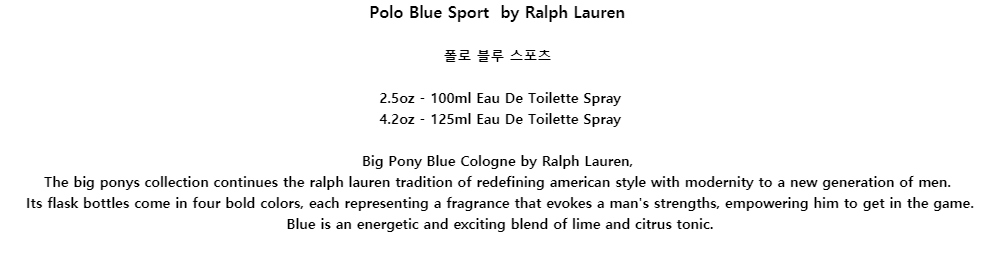 Polo Blue Sport by Ralph Lauren폴로 블루 스포츠2.5oz - 100ml Eau De Toilette Spray4.2oz - 125ml Eau De Toilette SprayBig Pony Blue Cologne by Ralph Lauren,The big ponys collection continues the ralph lauren tradition of redefining american style with modernity to a new generation of men.Its flask bottles come in four bold colors, each representing a fragrance that evokes a mans strengths, empowering him to get in the game.Blue is an energetic and exciting blend of lime and citrus tonic.
